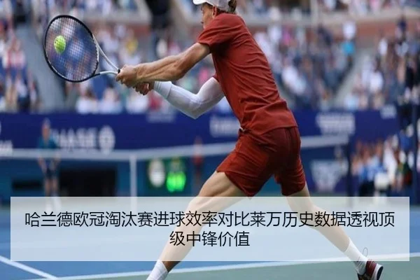 哈兰德欧冠淘汰赛进球效率对比莱万历史数据透视顶级中锋价值