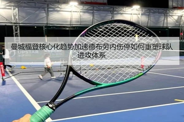 曼城福登核心化趋势加速德布劳内伤停如何重塑球队进攻体系