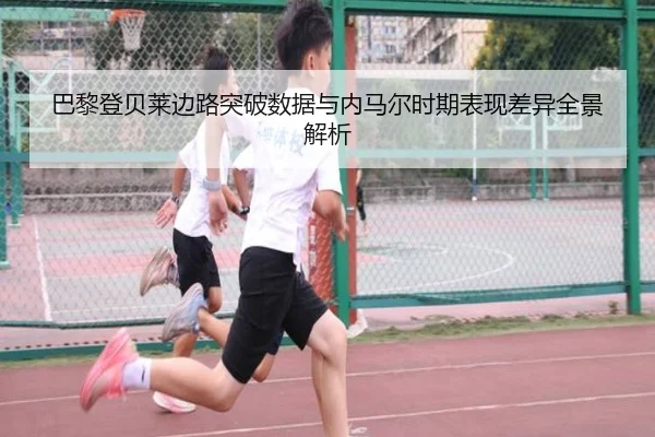 巴黎登贝莱边路突破数据与内马尔时期表现差异全景解析