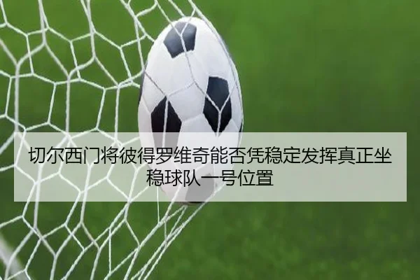 切尔西门将彼得罗维奇能否凭稳定发挥真正坐稳球队一号位置