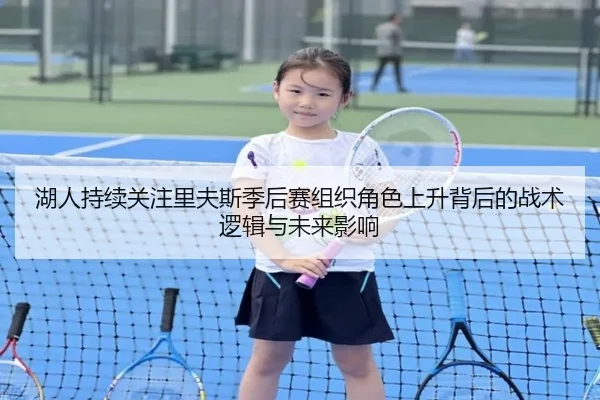 湖人持续关注里夫斯季后赛组织角色上升背后的战术逻辑与未来影响