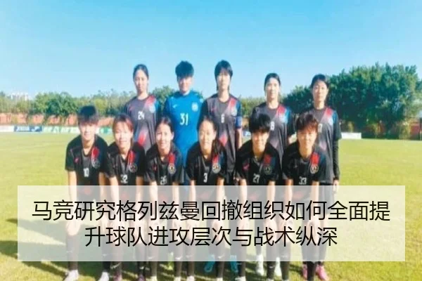 马竞研究格列兹曼回撤组织如何全面提升球队进攻层次与战术纵深