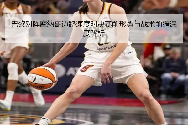 巴黎对阵摩纳哥边路速度对决赛前形势与战术前瞻深度解析