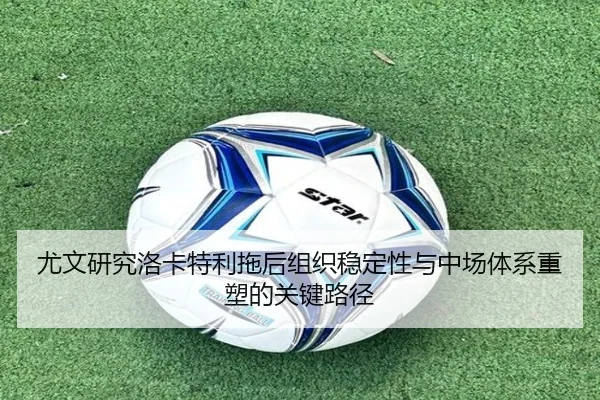 尤文研究洛卡特利拖后组织稳定性与中场体系重塑的关键路径