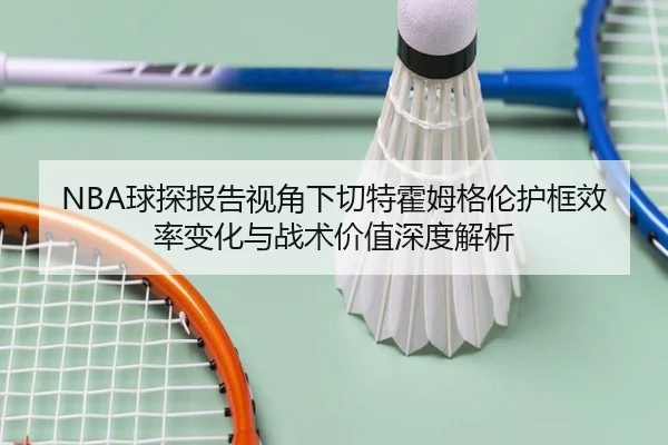 NBA球探报告视角下切特霍姆格伦护框效率变化与战术价值深度解析