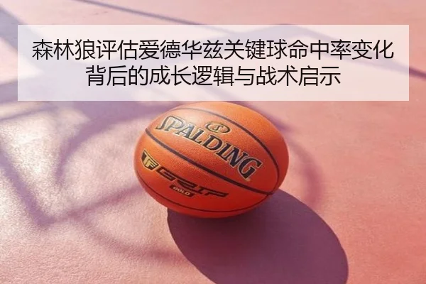 森林狼评估爱德华兹关键球命中率变化背后的成长逻辑与战术启示